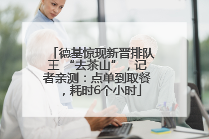 德基惊现新晋排队王 “去茶山”，记者亲测：点单到取餐，耗时6个小时