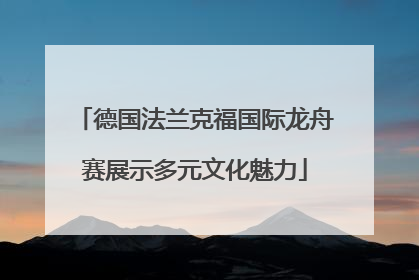 德国法兰克福国际龙舟赛展示多元文化魅力