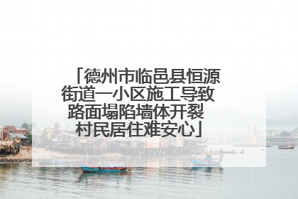 德州市临邑县恒源街道一小区施工导致路面塌陷墙体开裂 村民居住难安心