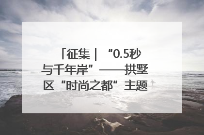 征集｜“0.5秒与千年岸”——拱墅区“时尚之都”主题全国摄影展