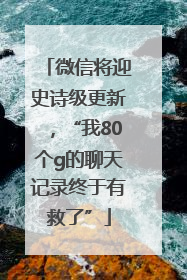 微信将迎史诗级更新，“我80个g的聊天记录终于有救了”