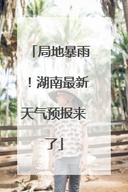 局地暴雨！湖南最新天气预报来了