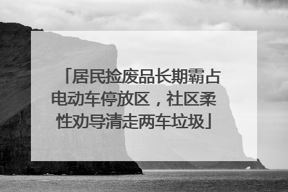 居民捡废品长期霸占电动车停放区，社区柔性劝导清走两车垃圾