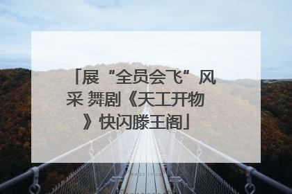 展“全员会飞”风采 舞剧《天工开物》快闪滕王阁