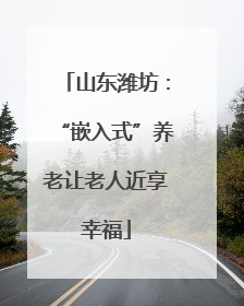 山东潍坊：“嵌入式”养老让老人近享幸福