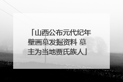 山西公布元代纪年壁画墓发掘资料 墓主为当地贾氏族人