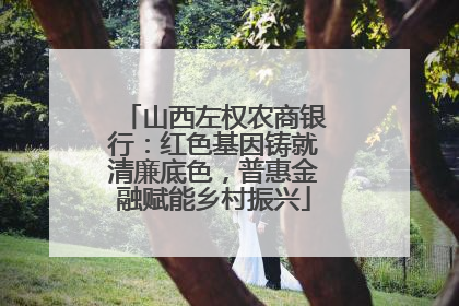 山西左权农商银行：红色基因铸就清廉底色，普惠金融赋能乡村振兴