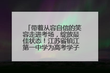 带着从容自信的笑容走进考场，绽放最佳状态！江苏省镇江第一中学为高考学子送上专属祝福