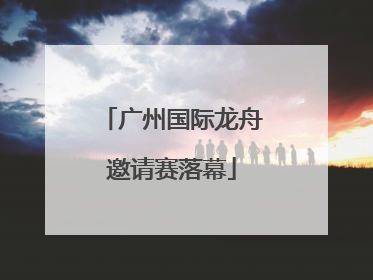 广州国际龙舟邀请赛落幕