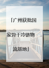 广州获批国家骨干冷链物流基地