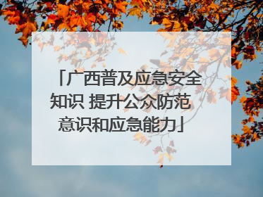 广西普及应急安全知识 提升公众防范意识和应急能力