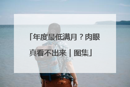 年度最低满月？肉眼真看不出来｜图集
