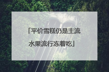 平价雪糕仍是主流 水果流行冻着吃