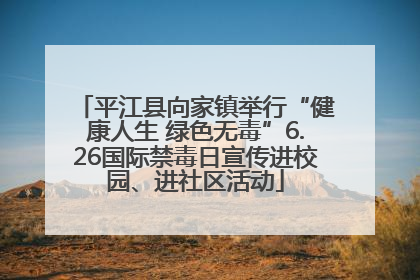 平江县向家镇举行“健康人生 绿色无毒”6.26国际禁毒日宣传进校园、进社区活动