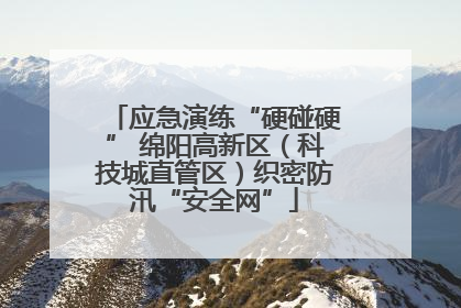 应急演练“硬碰硬” 绵阳高新区（科技城直管区）织密防汛“安全网”