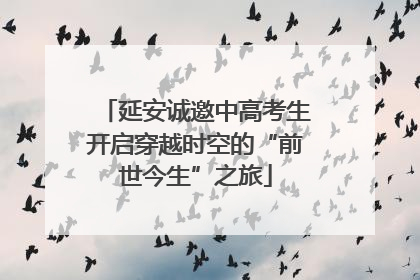 延安诚邀中高考生开启穿越时空的“前世今生”之旅