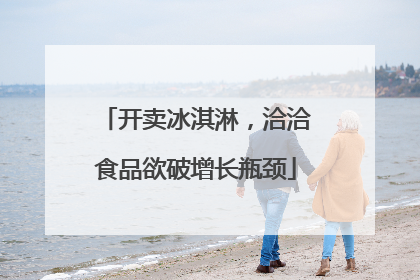 开卖冰淇淋，洽洽食品欲破增长瓶颈