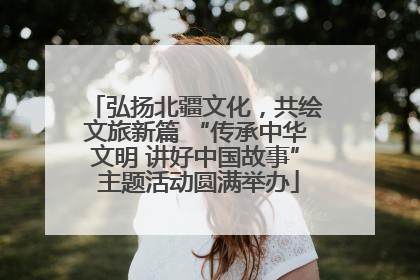 弘扬北疆文化，共绘文旅新篇 “传承中华文明 讲好中国故事” 主题活动圆满举办