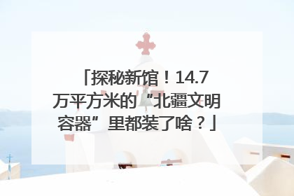 探秘新馆！14.7万平方米的“北疆文明容器”里都装了啥？