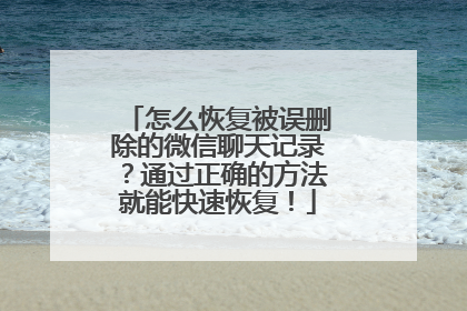怎么恢复被误删除的微信聊天记录？通过正确的方法就能快速恢复！