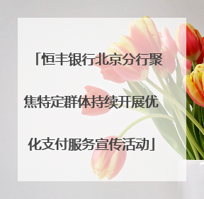 恒丰银行北京分行聚焦特定群体持续开展优化支付服务宣传活动