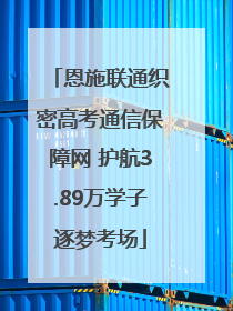 恩施联通织密高考通信保障网 护航3.89万学子逐梦考场