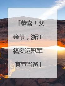 恭喜！父亲节，浙江籍奥运冠军官宣当爸