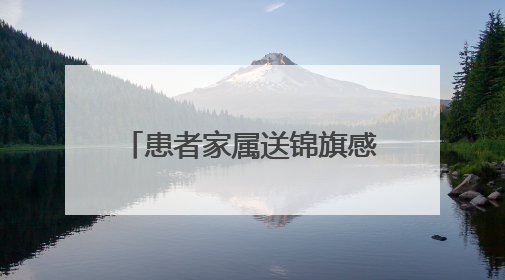 患者家属送锦旗感谢信 致谢陕西省中医医院李耀辉