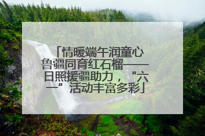情暖端午润童心 鲁疆同育红石榴——日照援疆助力，“六一”活动丰富多彩
