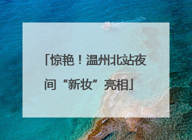 惊艳！温州北站夜间“新妆”亮相