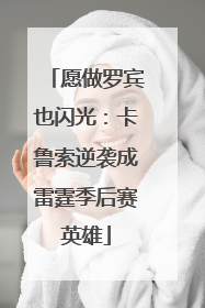 愿做罗宾也闪光：卡鲁索逆袭成雷霆季后赛英雄