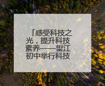 感受科技之光，提升科技素养——望江初中举行科技研学活动