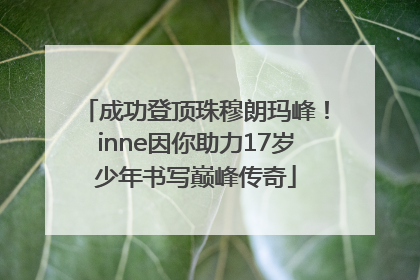 成功登顶珠穆朗玛峰！inne因你助力17岁少年书写巅峰传奇