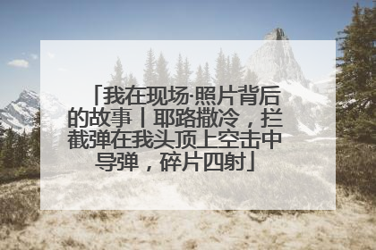 我在现场·照片背后的故事丨耶路撒冷，拦截弹在我头顶上空击中导弹，碎片四射
