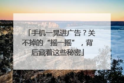 手机一晃进广告？关不掉的“摇一摇”，背后藏着这些秘密