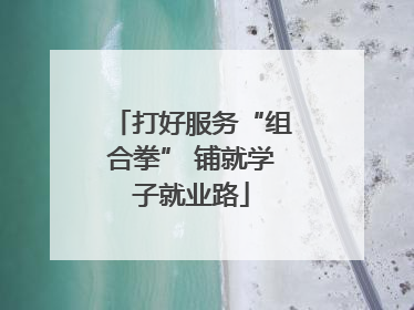 打好服务“组合拳” 铺就学子就业路