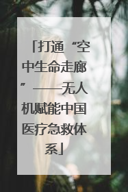 打通“空中生命走廊”——无人机赋能中国医疗急救体系