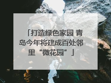 打造绿色家园 青岛今年将建成百处邻里“微花园”