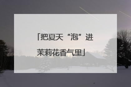 把夏天“泡”进茉莉花香气里