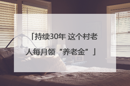 持续30年 这个村老人每月领“养老金”
