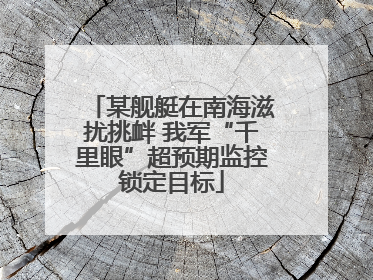 某舰艇在南海滋扰挑衅 我军“千里眼”超预期监控锁定目标