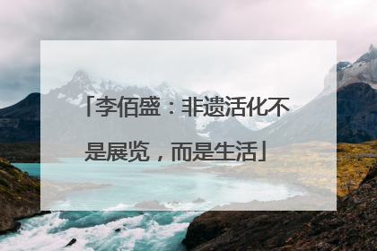 李佰盛：非遗活化不是展览，而是生活