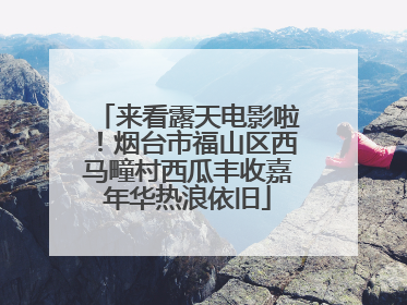 来看露天电影啦！烟台市福山区西马疃村西瓜丰收嘉年华热浪依旧