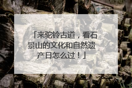 来驼铃古道，看石景山的文化和自然遗产日怎么过！