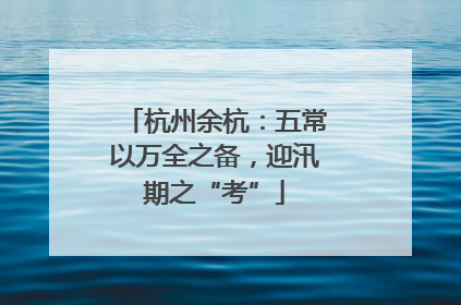 杭州余杭：五常以万全之备，迎汛期之“考”