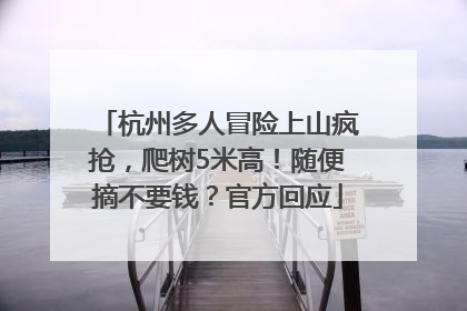 杭州多人冒险上山疯抢，爬树5米高！随便摘不要钱？官方回应