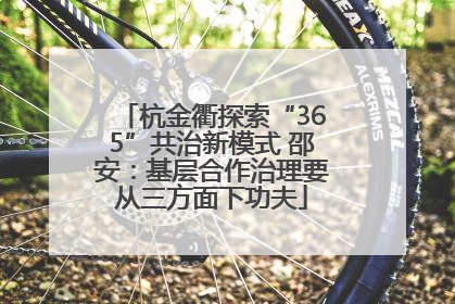 杭金衢探索“365”共治新模式 邵安：基层合作治理要从三方面下功夫