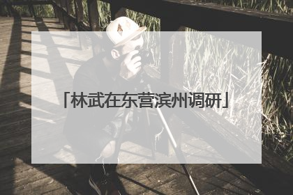 林武在东营滨州调研