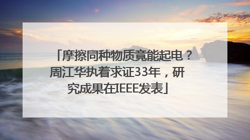 摩擦同种物质竟能起电？周江华执着求证33年，研究成果在IEEE发表