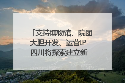 支持博物馆、院团大胆开发、运营IP 四川将探索建立新的收入分配激励机制｜新闻发布最前线